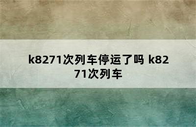 k8271次列车停运了吗 k8271次列车